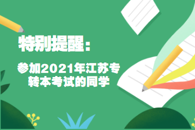 特别提醒:参加2021年江苏专转本考试的同学