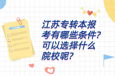 江苏专转本报考有哪些条件?可以选择什么院校呢?