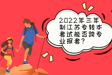 2022年三年制江苏专转本考试能否跨专业报考