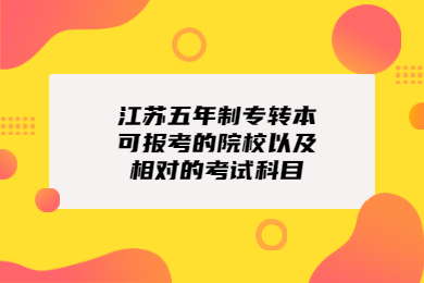 江苏五年制专转本可报考的院校以及相对的考试科目