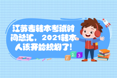 江苏专转本考试时间总汇,2021转本人该开始规划了
