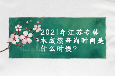 2021年江苏专转本成绩查询时间是什么时候