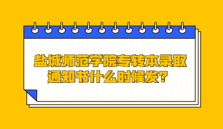 盐城师范学院专转本录取通知书什么时候发?