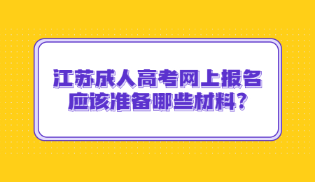 江苏成人高考网上报名应该准备哪些材料?