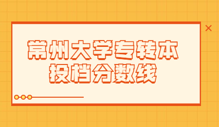 常州大学专转本投档分数线