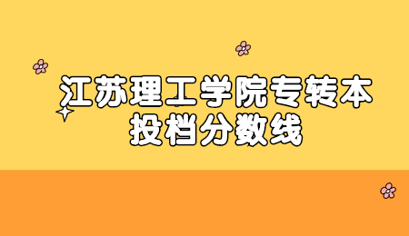 江苏理工学院专转本投档分数线