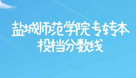 盐城师范学院专转本 盐城师范学院专转本投档分数线