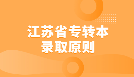 江苏省专转本 江苏省专转本录取原则