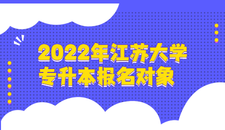 2022年江苏大学专升本报名对象.jpg