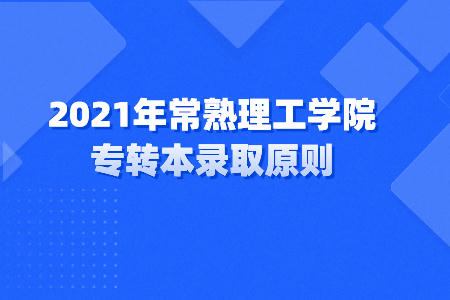 2021年常熟理工学院专转本录取原则.jpeg