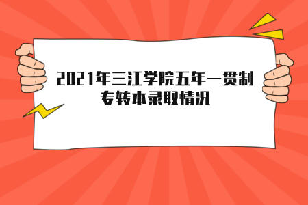 2021年三江学院五年一贯制专转本录取情况.jpeg