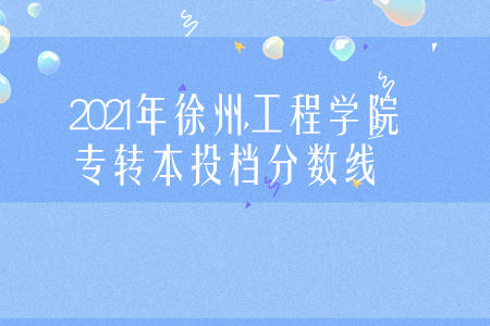 2021年徐州工程学院专转本投档分数线.jpeg