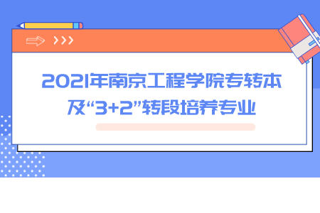 2021年南京工程学院专转本及“3+2”转段培养专业.jpeg