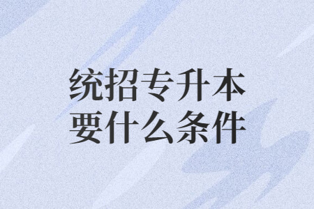统招专升本要什么条件