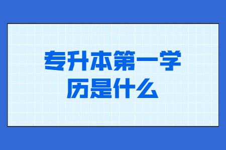 专升本第一学历是什么
