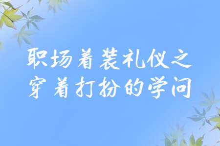 职场着装礼仪之穿着打扮的学问