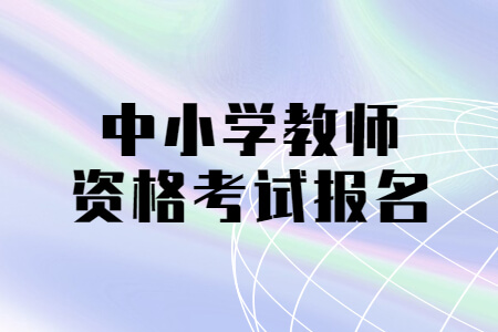 中小学教师资格考试报名