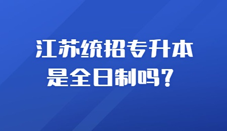 江苏统招专升本是全日制吗？.jpg