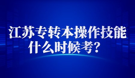 江苏专转本操作技能什么时候考？