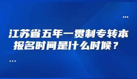 江苏省五年一贯制专转本报名时间是什么时候？