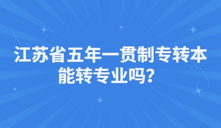 江苏省五年一贯制专转本能转专业吗？