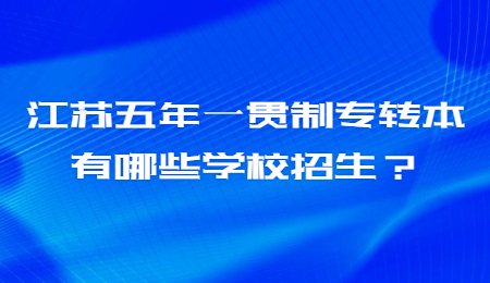 江苏五年一贯制专转本有哪些学校招生？