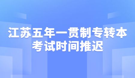 江苏五年一贯制专转本考试时间推迟
