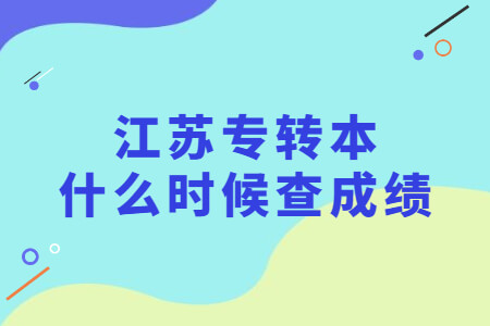 江苏专转本什么时候查成绩