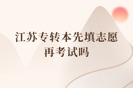 江苏专转本先填志愿再考试吗