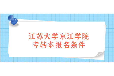 江苏大学京江学院专转本报名条件.jpg