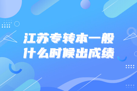 江苏专转本一般什么时候出成绩