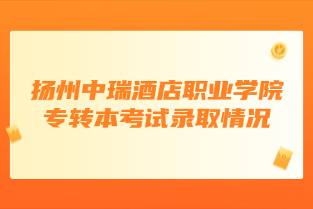 扬州中瑞酒店职业学院专转本考试录取情况