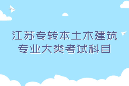 江苏专转本土木建筑专业大类考试科目