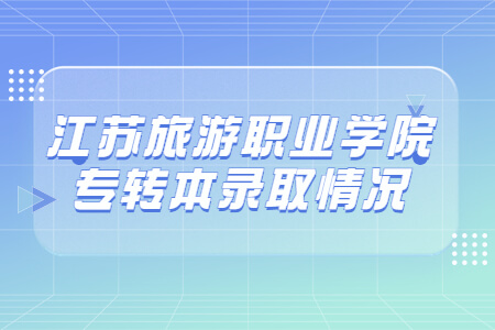 江苏旅游职业学院专转本录取情况