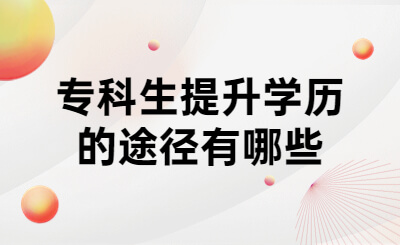 除江苏专升本外，专科生提升学历的途径有哪些